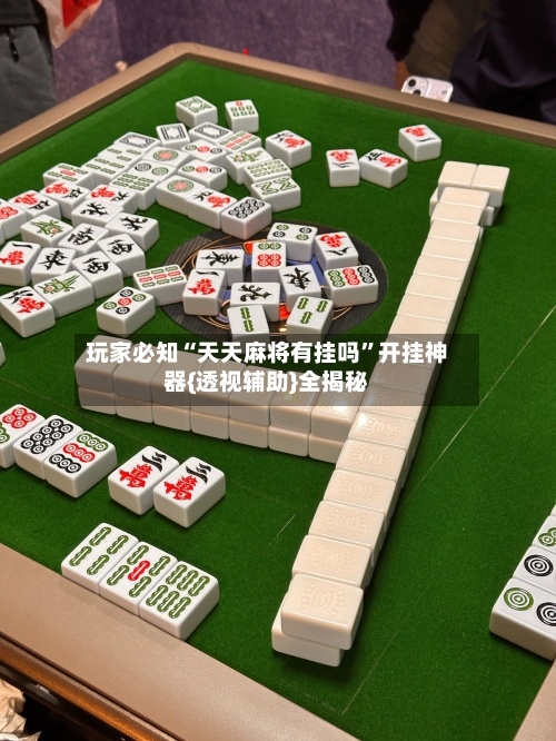 玩家必知“天天麻将有挂吗”开挂神器{透视辅助}全揭秘-第1张图片