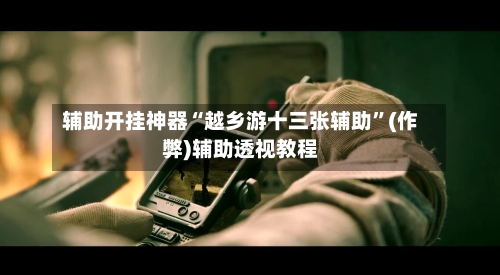 辅助开挂神器“越乡游十三张辅助”(作弊)辅助透视教程-第1张图片