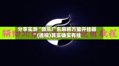 分享实测“微乐广东麻将万能开挂器	”(透视)其实确实有挂-第1张图片