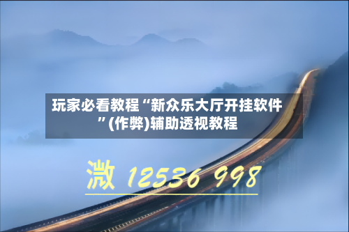 玩家必看教程“新众乐大厅开挂软件”(作弊)辅助透视教程-第1张图片