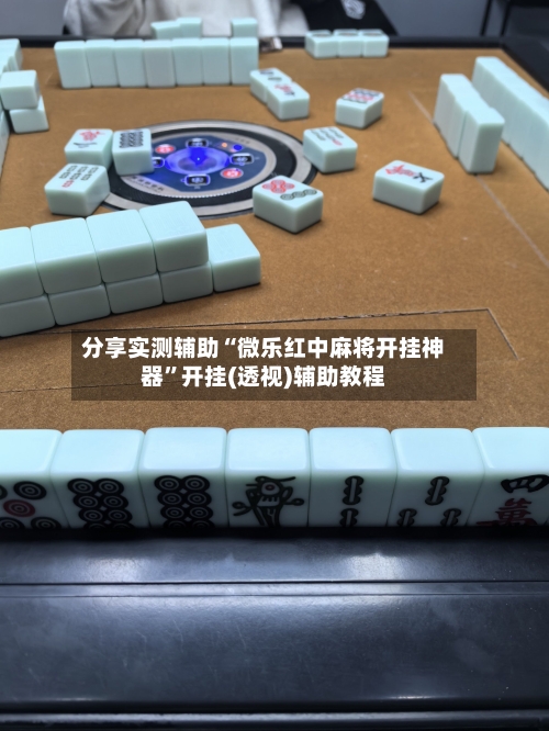 分享实测辅助“微乐红中麻将开挂神器	”开挂(透视)辅助教程-第1张图片