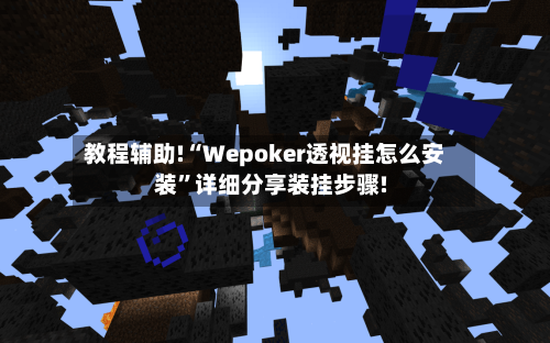 教程辅助!“Wepoker透视挂怎么安装”详细分享装挂步骤!-第1张图片