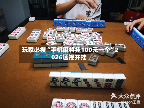 玩家必搜“手机麻将挂100元一个	”2026透视开挂-第1张图片