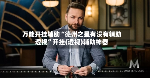 万能开挂辅助“德州之星有没有辅助透视”开挂(透视)辅助神器-第1张图片