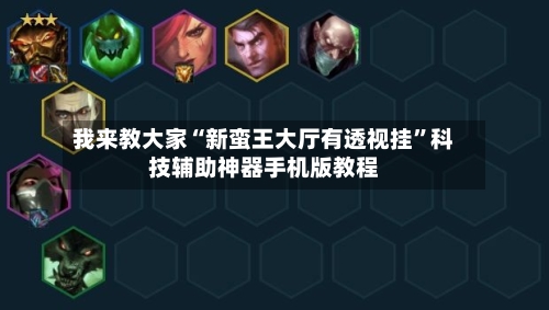 我来教大家“新蛮王大厅有透视挂	”科技辅助神器手机版教程-第1张图片