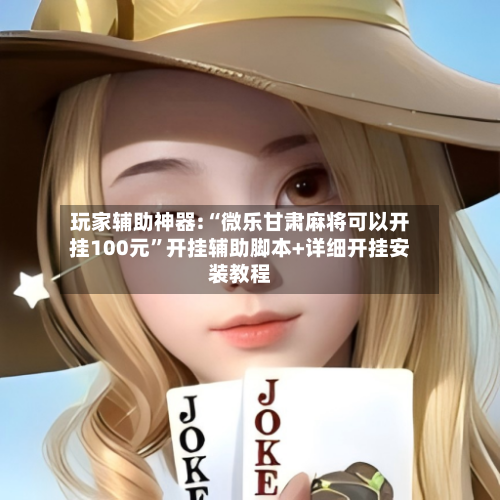 玩家辅助神器:“微乐甘肃麻将可以开挂100元”开挂辅助脚本+详细开挂安装教程-第1张图片