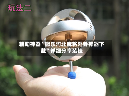 辅助神器“微乐河北麻将外卦神器下载	”详细分享装挂-第1张图片