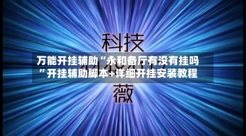 万能开挂辅助“永和备厅有没有挂吗”开挂辅助脚本+详细开挂安装教程-第1张图片