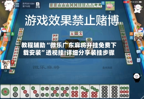 教程辅助“微乐广东麻将开挂免费下载安装	”透视挂!详细分享装挂步骤-第1张图片