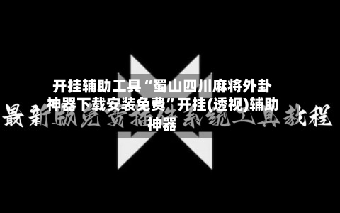 开挂辅助工具“蜀山四川麻将外卦神器下载安装免费”开挂(透视)辅助神器-第1张图片