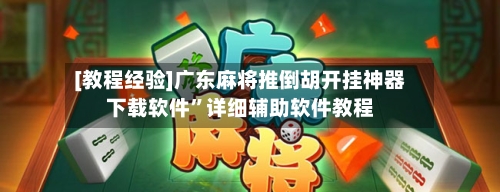 [教程经验]广东麻将推倒胡开挂神器下载软件”详细辅助软件教程-第1张图片