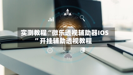 实测教程“微乐透视辅助器IOS	”开挂辅助透视教程-第1张图片