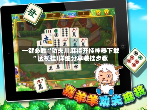 一键必胜“功夫川麻将开挂神器下载”透视挂!详细分享装挂步骤-第1张图片