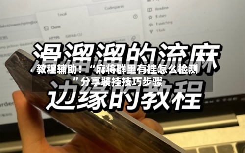 教程辅助！“麻将群里有挂怎么检测”分享装挂技巧步骤-第1张图片