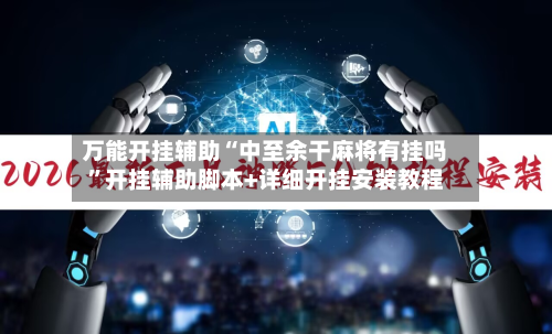 万能开挂辅助“中至余干麻将有挂吗	”开挂辅助脚本+详细开挂安装教程-第1张图片