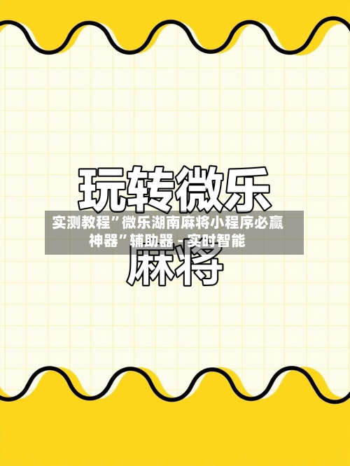 实测教程”微乐湖南麻将小程序必赢神器”辅助器 - 实时智能-第1张图片