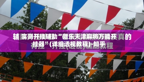 实测开挂辅助“微乐天津麻将万能开挂器	”(详细透视教程)-知乎-第1张图片