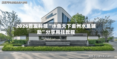 2026首发科技“水鱼天下金州水鱼辅助”分享用挂教程-第1张图片