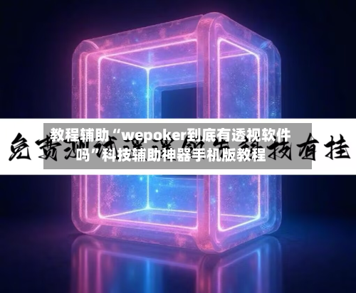 教程辅助“wepoker到底有透视软件吗	”科技辅助神器手机版教程-第1张图片