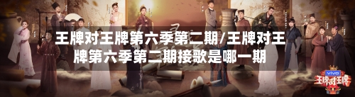 王牌对王牌第六季第二期/王牌对王牌第六季第二期接歌是哪一期-第1张图片
