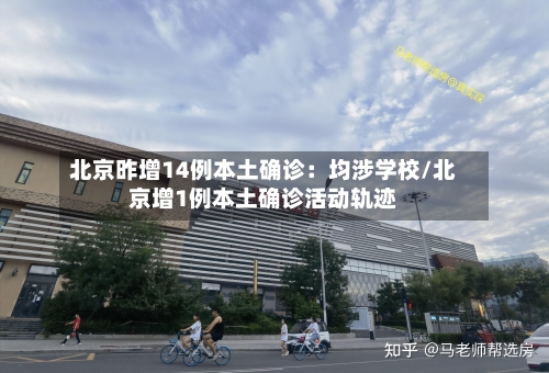 北京昨增14例本土确诊：均涉学校/北京增1例本土确诊活动轨迹-第1张图片