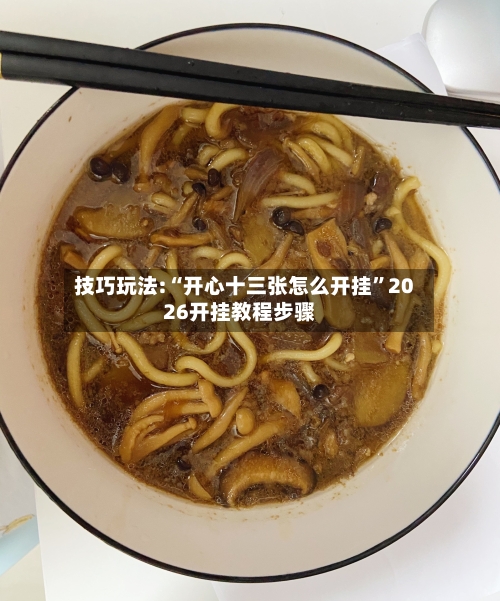 技巧玩法:“开心十三张怎么开挂”2026开挂教程步骤-第1张图片