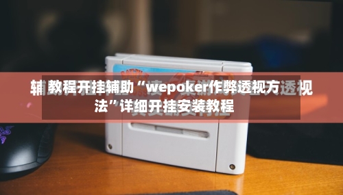 教程开挂辅助“wepoker作弊透视方法	”详细开挂安装教程-第1张图片