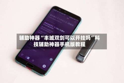 辅助神器“丰城双剑可以开挂吗	”科技辅助神器手机版教程-第1张图片