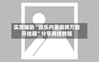 实测辅助“微乐内蒙麻将万能开挂器	”分享用挂教程-第1张图片