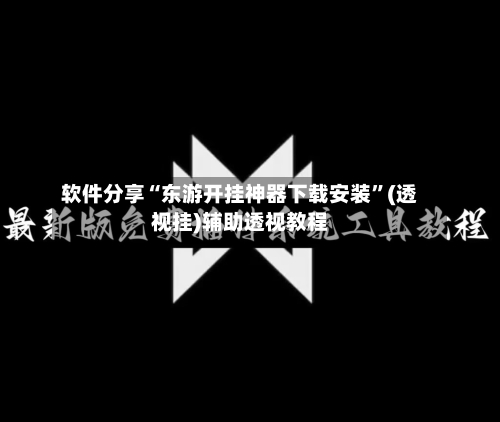 软件分享“东游开挂神器下载安装”(透视挂)辅助透视教程-第1张图片