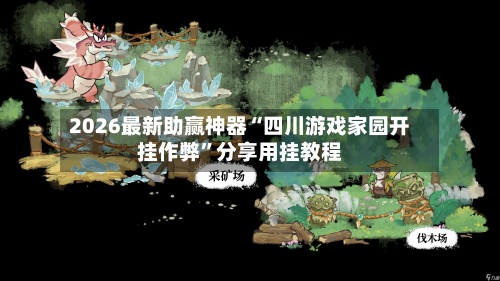 2026最新助赢神器“四川游戏家园开挂作弊	”分享用挂教程-第1张图片