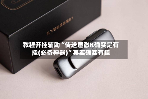 教程开挂辅助“传送屋激K确实是有挂(必备神器)”其实确实有挂-第1张图片