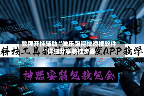 教程开挂辅助“微乐跑得快透视软件	”详细分享装挂步骤-第1张图片