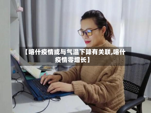 【喀什疫情或与气温下降有关联,喀什疫情零增长】-第1张图片