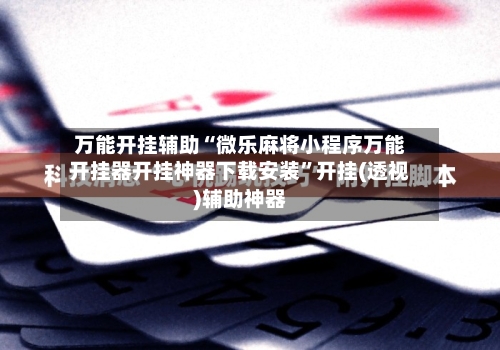 万能开挂辅助“微乐麻将小程序万能开挂器开挂神器下载安装	”开挂(透视)辅助神器-第1张图片