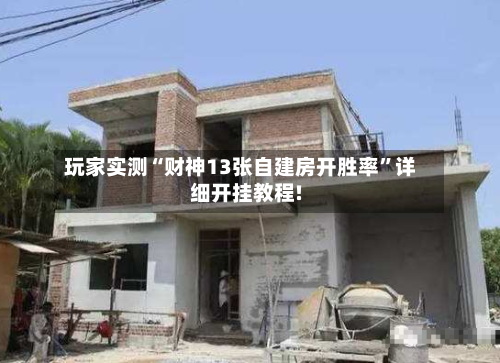 玩家实测“财神13张自建房开胜率	”详细开挂教程!-第1张图片