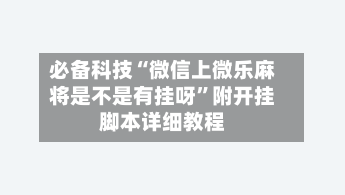 必备科技“微信上微乐麻将是不是有挂呀”附开挂脚本详细教程-第1张图片