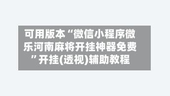 可用版本“微信小程序微乐河南麻将开挂神器免费”开挂(透视)辅助教程-第1张图片