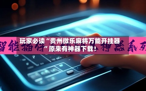 玩家必读“贵州微乐麻将万能开挂器	”原来有神器下载！-第1张图片