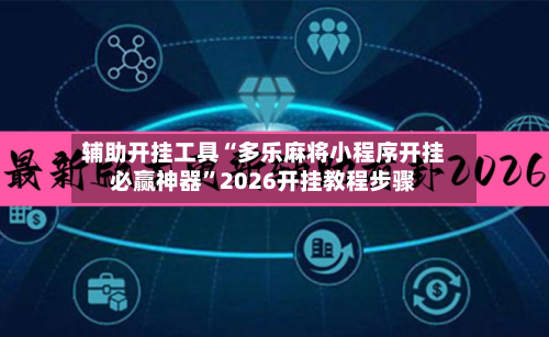 辅助开挂工具“多乐麻将小程序开挂必赢神器”2026开挂教程步骤-第1张图片