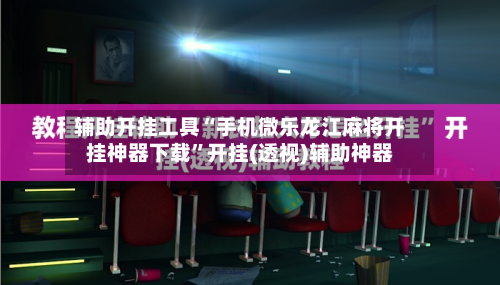 辅助开挂工具“手机微乐龙江麻将开挂神器下载”开挂(透视)辅助神器-第1张图片