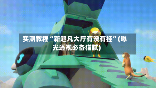 实测教程“新超凡大厅有没有挂”(曝光透视必备猫腻)-第1张图片