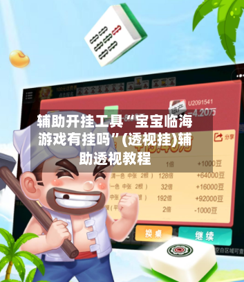 辅助开挂工具“宝宝临海游戏有挂吗	”(透视挂)辅助透视教程-第1张图片