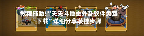 教程辅助!“天天斗地主外卦软件免费下载	”详细分享装挂步骤-第1张图片