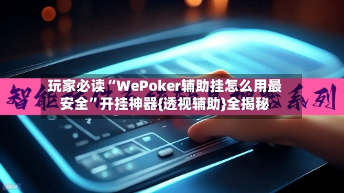 玩家必读“WePoker辅助挂怎么用最安全”开挂神器{透视辅助}全揭秘-第1张图片