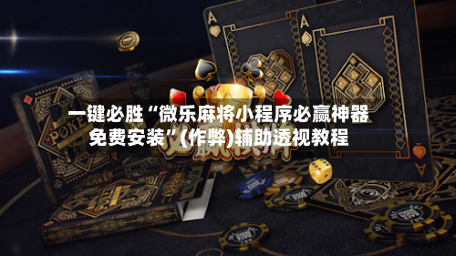 一键必胜“微乐麻将小程序必赢神器免费安装”(作弊)辅助透视教程-第1张图片