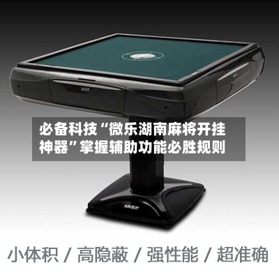 必备科技“微乐湖南麻将开挂神器	”掌握辅助功能必胜规则-第1张图片