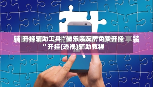 开挂辅助工具“微乐亲友房免费开挂	”开挂(透视)辅助教程-第1张图片