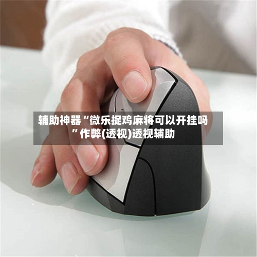 辅助神器“微乐捉鸡麻将可以开挂吗	”作弊(透视)透视辅助-第1张图片