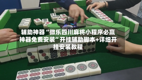 辅助神器“微乐四川麻将小程序必赢神器免费安装	”开挂辅助脚本+详细开挂安装教程-第1张图片